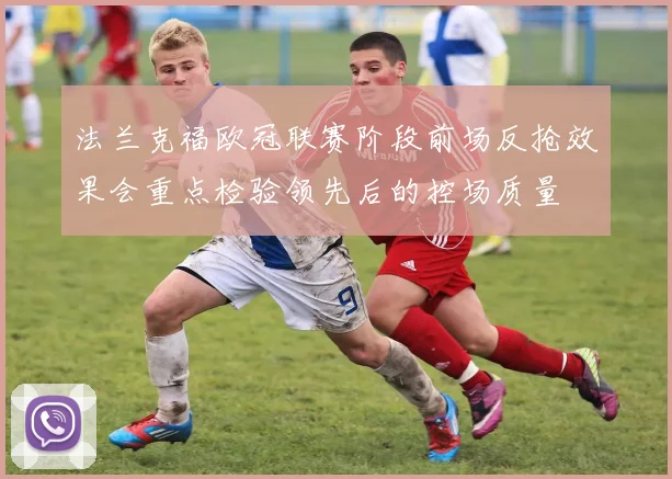 法兰克福欧冠联赛阶段前场反抢效果会重点检验领先后的控场质量