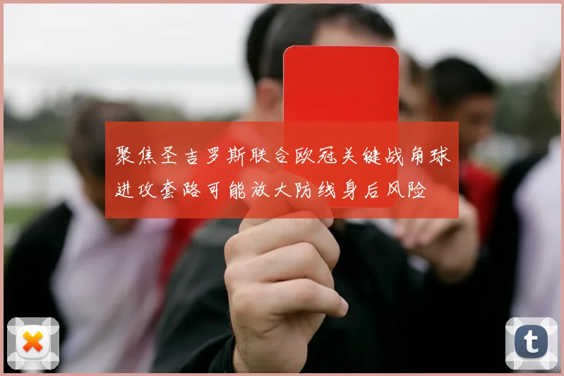 聚焦圣吉罗斯联合欧冠关键战角球进攻套路可能放大防线身后风险