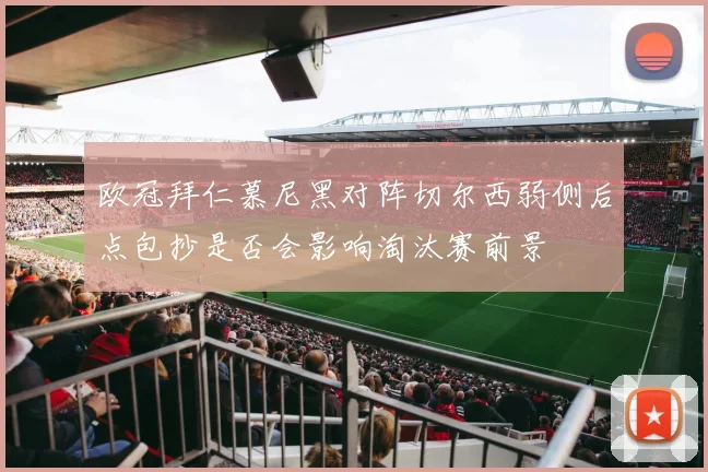 欧冠拜仁慕尼黑对阵切尔西弱侧后点包抄是否会影响淘汰赛前景