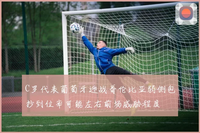 C罗代表葡萄牙迎战哥伦比亚弱侧包抄到位率可能左右前场威胁程度