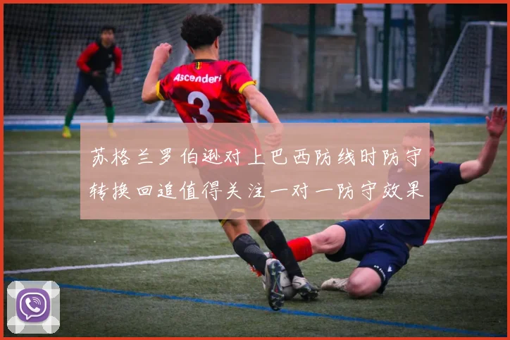 苏格兰罗伯逊对上巴西防线时防守转换回追值得关注一对一防守效果