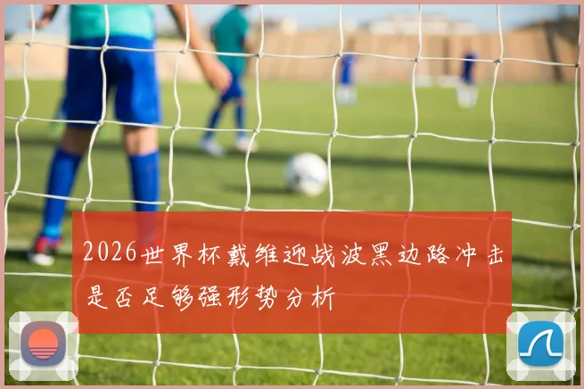 2026世界杯戴维迎战波黑边路冲击是否足够强形势分析