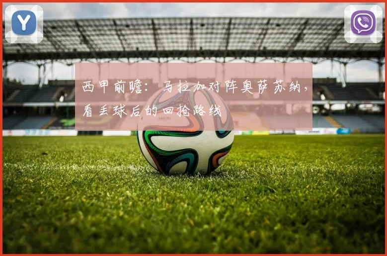 西甲前瞻：马拉加对阵奥萨苏纳，看丢球后的回抢路线