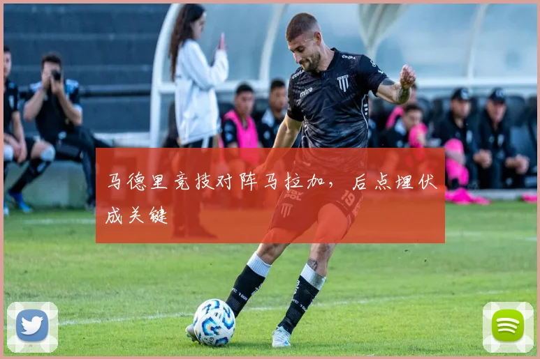 马德里竞技对阵马拉加，后点埋伏成关键