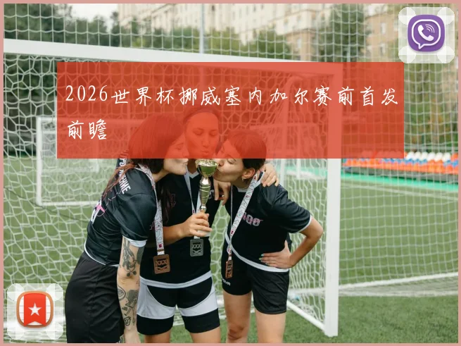 2026世界杯挪威塞内加尔赛前首发前瞻