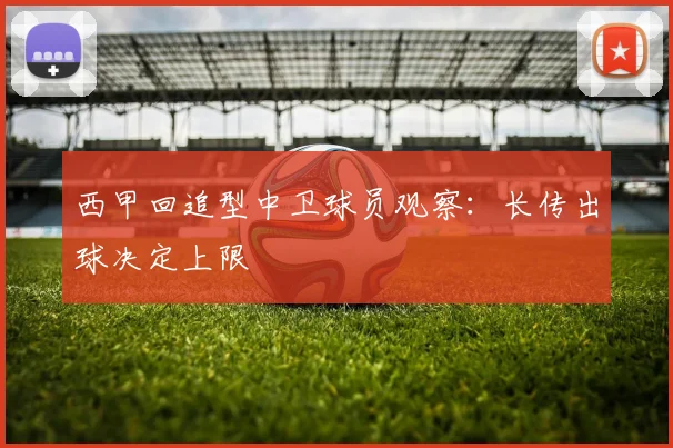 西甲回追型中卫球员观察：长传出球决定上限
